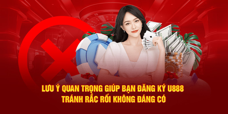 luu-y-quan-trong-giup-ban-dang-ky-u888-tranh-rac-roi-khong-dang-co