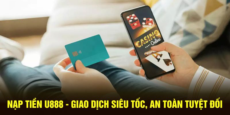 nap-tien-u888-giao-dich-sieu-toc-an-toan-tuyet-doi