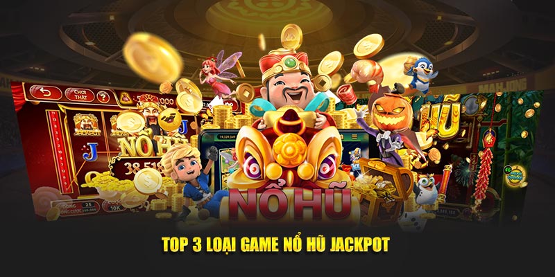 Top 3 loại game nổ hũ jackpot 